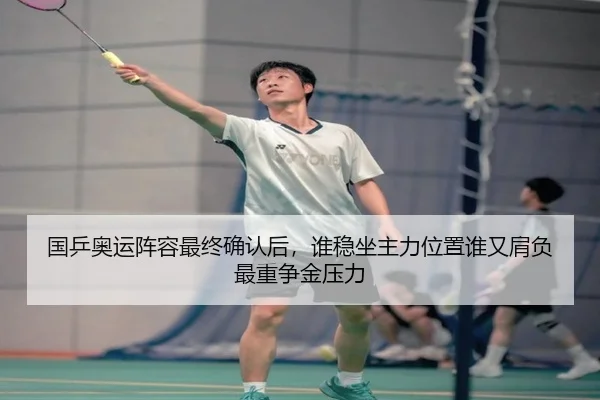 国乒奥运阵容最终确认后，谁稳坐主力位置谁又肩负最重争金压力 - kaiyun