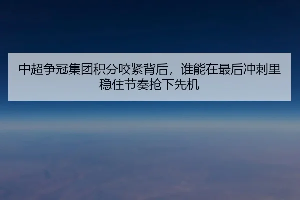 中超争冠集团积分咬紧背后，谁能在最后冲刺里稳住节奏抢下先机 | kaiyun