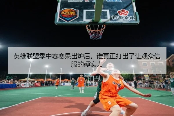 英雄联盟季中赛赛果出炉后，谁真正打出了让观众信服的硬实力 - kaiyun